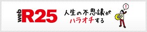 web R25 人生の不思議がハラオチする